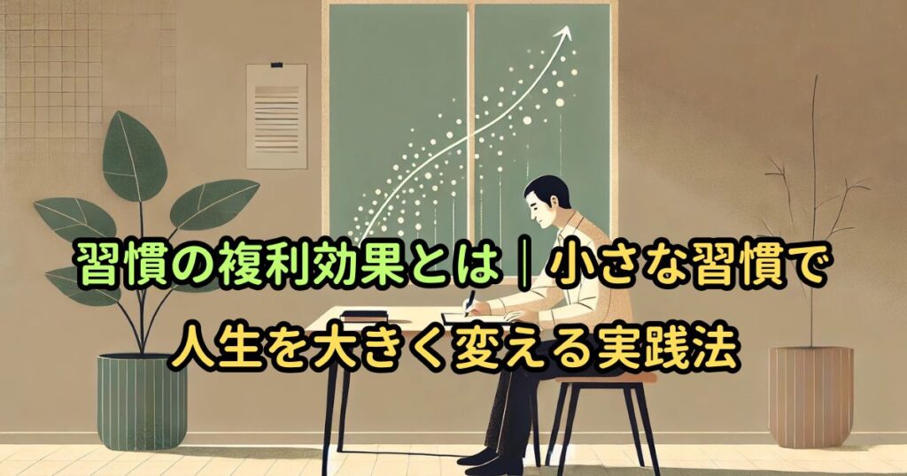 習慣の複利効果とは｜小さな習慣で人生を大きく変える実践法