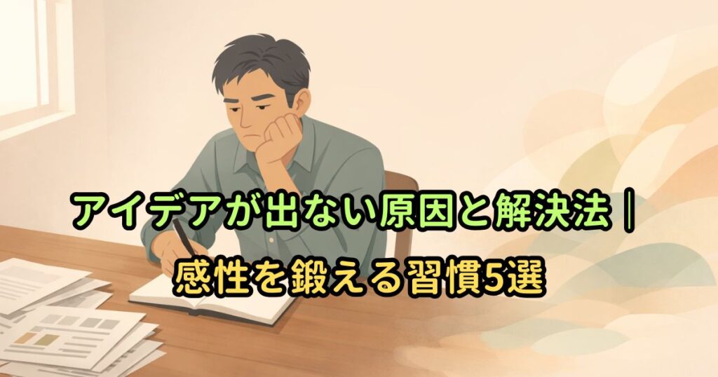 アイデアが出ない原因と解決法｜感性を鍛える習慣5選
