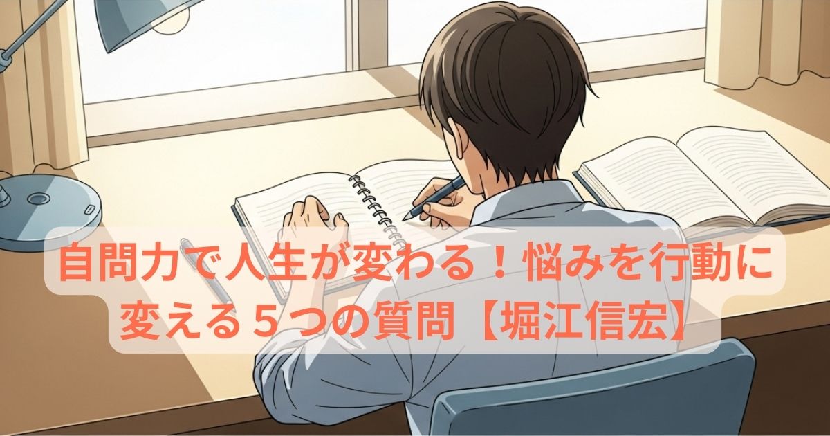 自問力で人生が変わる！悩みを行動に変える５つの質問【堀江信宏】