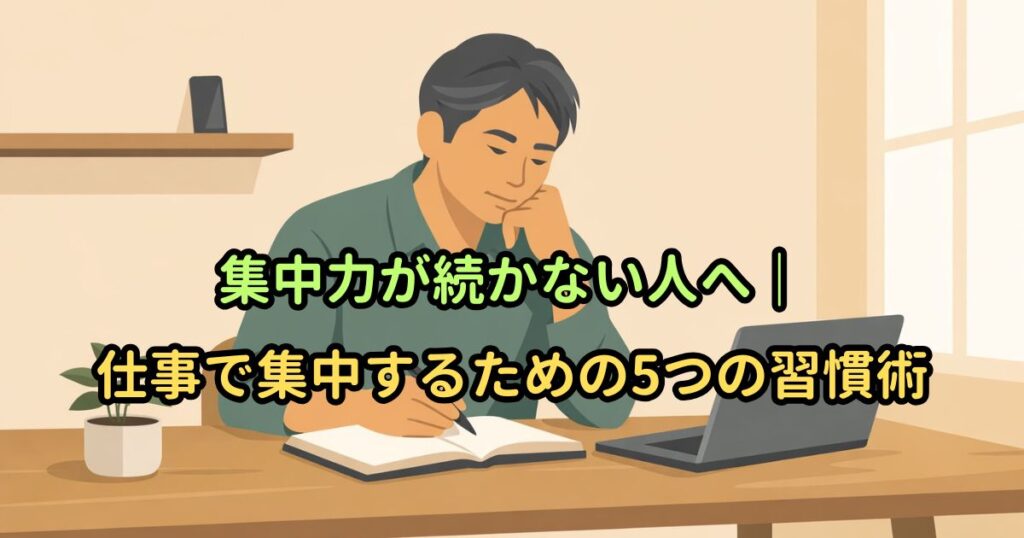 集中力が続かない人へ｜仕事で集中するための5つの習慣術