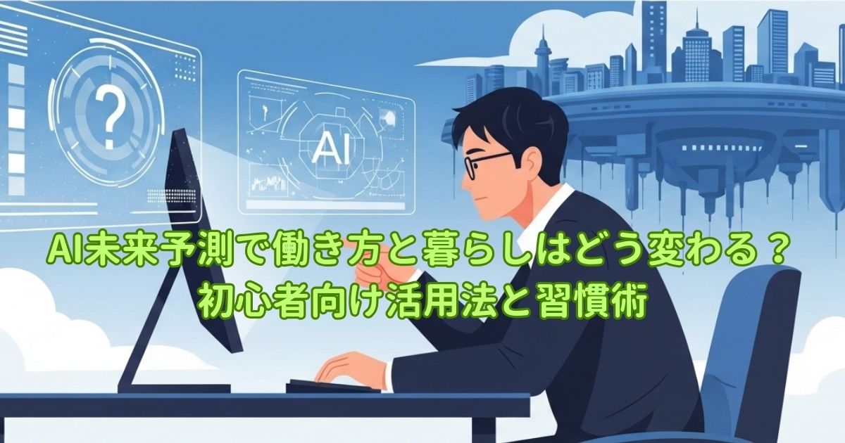 AI未来予測で働き方と暮らしはどう変わる？初心者向け活用法と習慣術