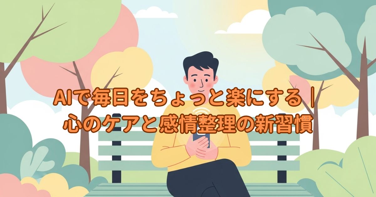 AIで毎日をちょっと楽にする|心のケアと感情整理の新習慣