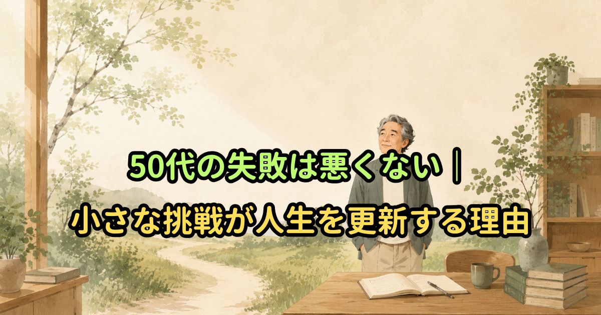 50代の失敗は悪くない｜小さな挑戦が人生を更新する理由