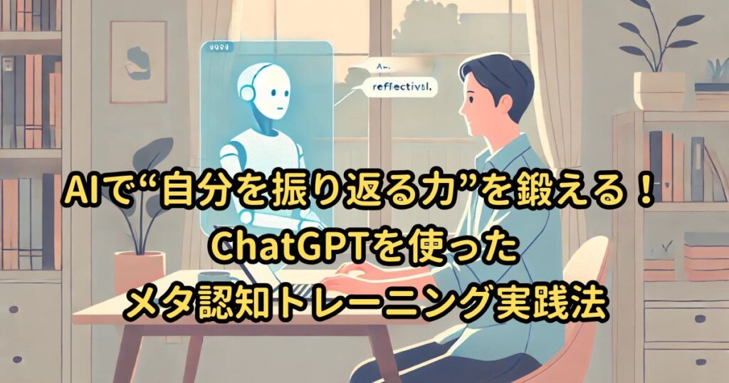 AIで“自分を振り返る力”を鍛える!ChatGPTを使ったメタ認知トレーニング実践法