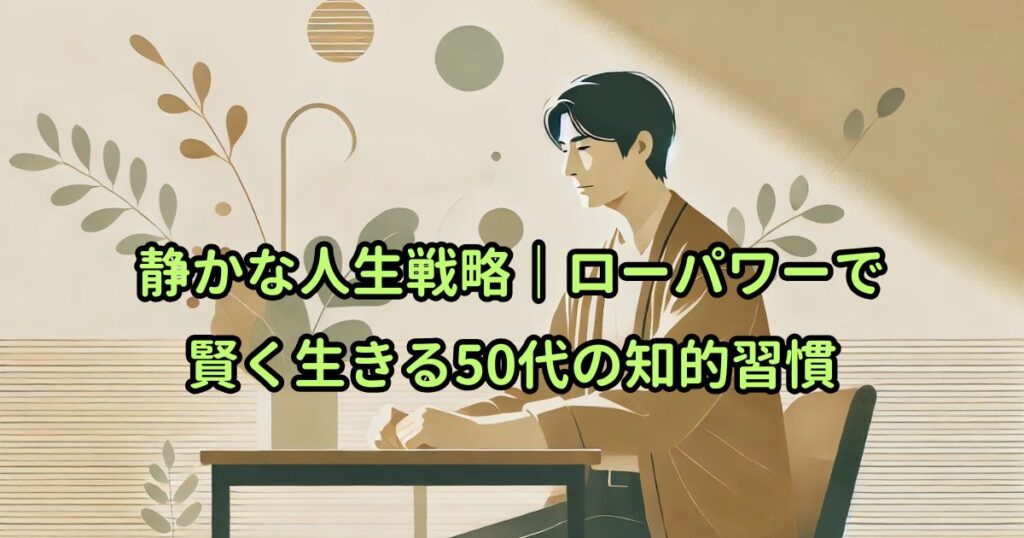 静かな人生戦略｜ローパワーで賢く生きる50代の知的習慣