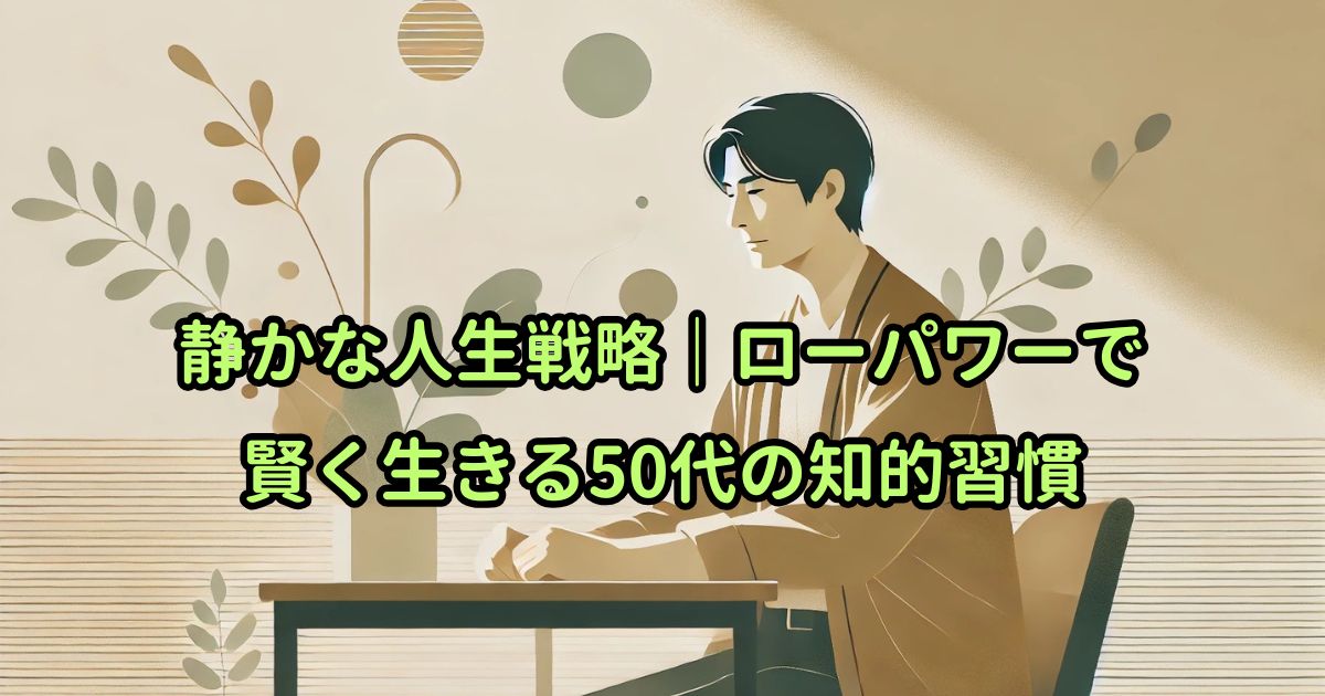 静かな人生戦略|ローパワーで賢く生きる50代の知的習慣