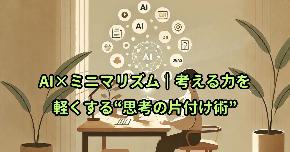 AI×ミニマリズム｜考える力を軽くする“思考の片付け術”