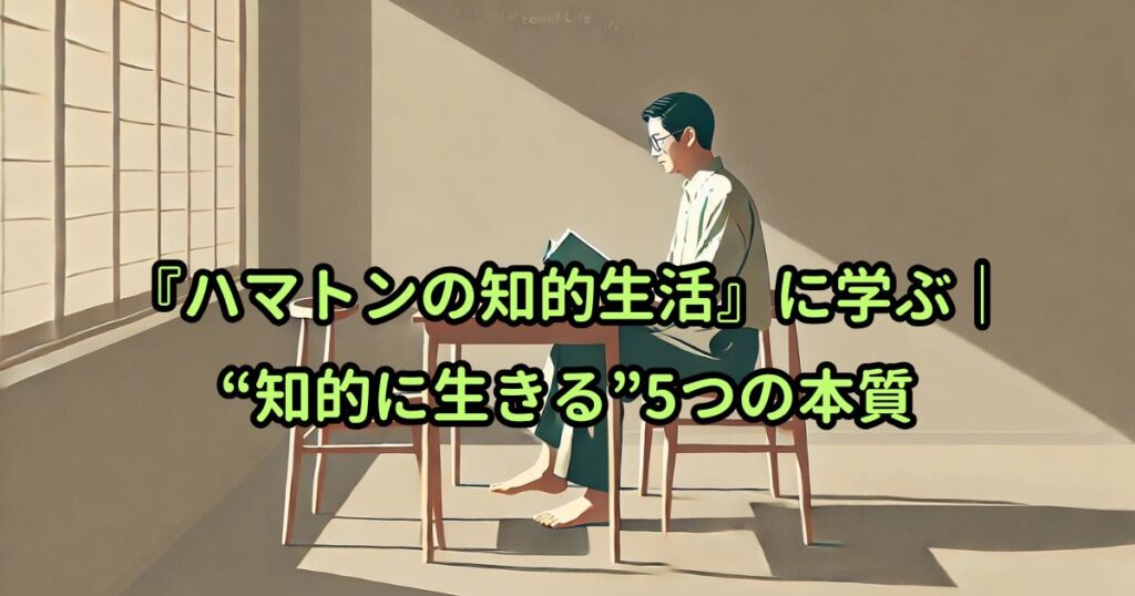 『ハマトンの知的生活』に学ぶ｜“知的に生きる”5つの本質