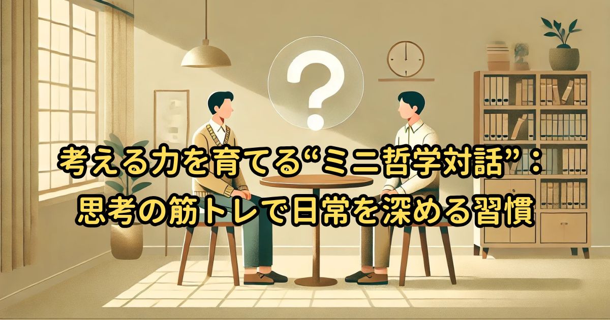 考える力を育てる“ミニ哲学対話”：思考の筋トレで日常を深める習慣