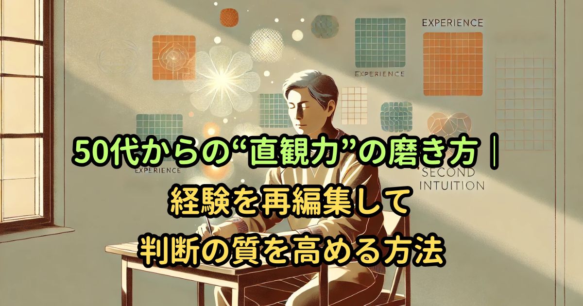 50代からの“直観力”の磨き方｜経験を再編集して判断の質を高める方法
