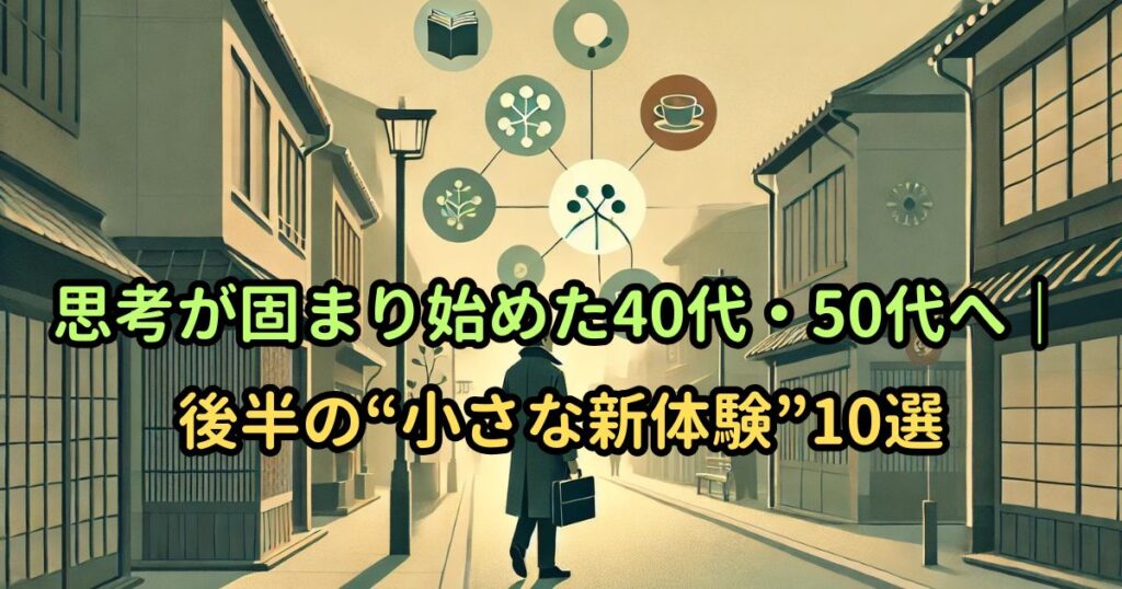 思考が固まり始めた40代・50代へ｜後半の“小さな新体験”10選