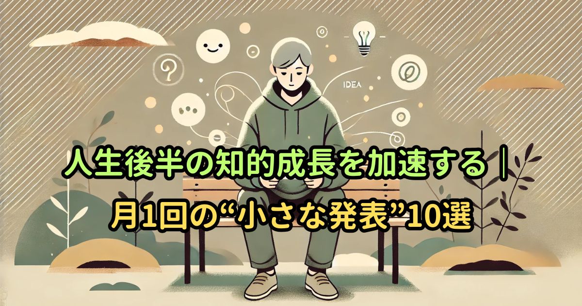 人生後半の知的成長を加速する|月1回の“小さな発表”10選