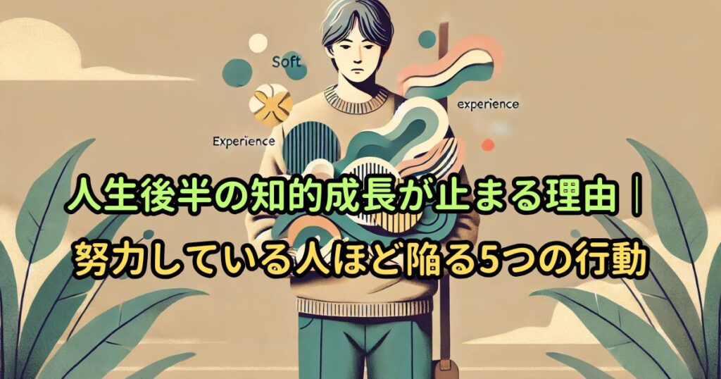 人生後半の知的成長が止まる理由｜努力している人ほど陥る5つの行動