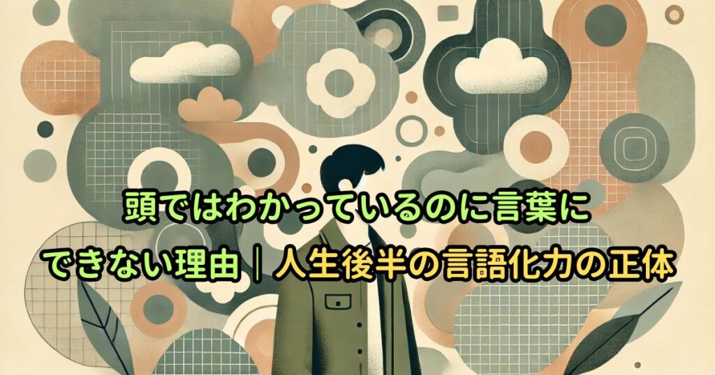 頭ではわかっているのに言葉にできない理由｜人生後半の言語化力の正体
