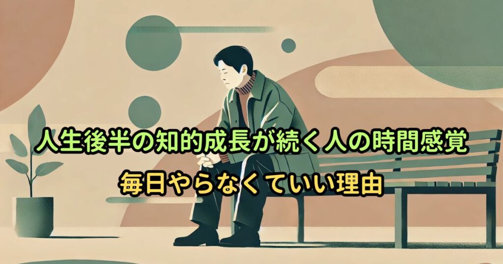 人生後半の知的成長が続く人の時間感覚｜毎日やらなくていい理由