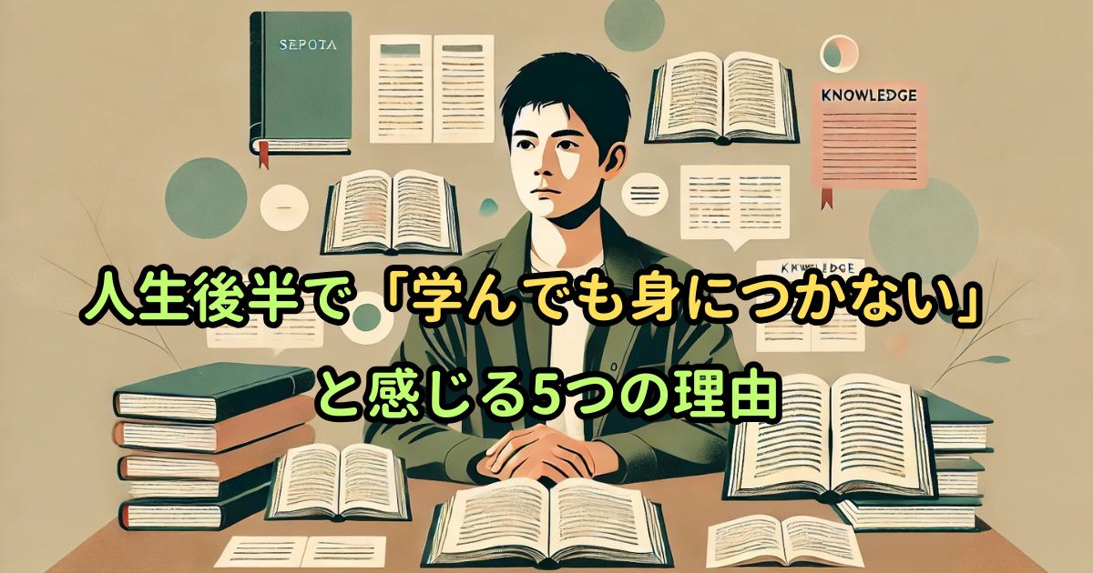 人生後半で「学んでも身につかない」と感じる5つの理由