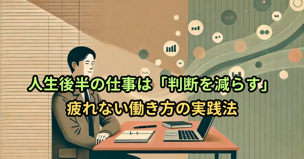 人生後半の仕事は「判断を減らす」｜疲れない働き方の実践法