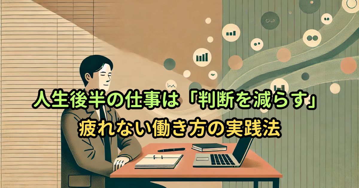 人生後半の仕事は「判断を減らす」｜疲れない働き方の実践法