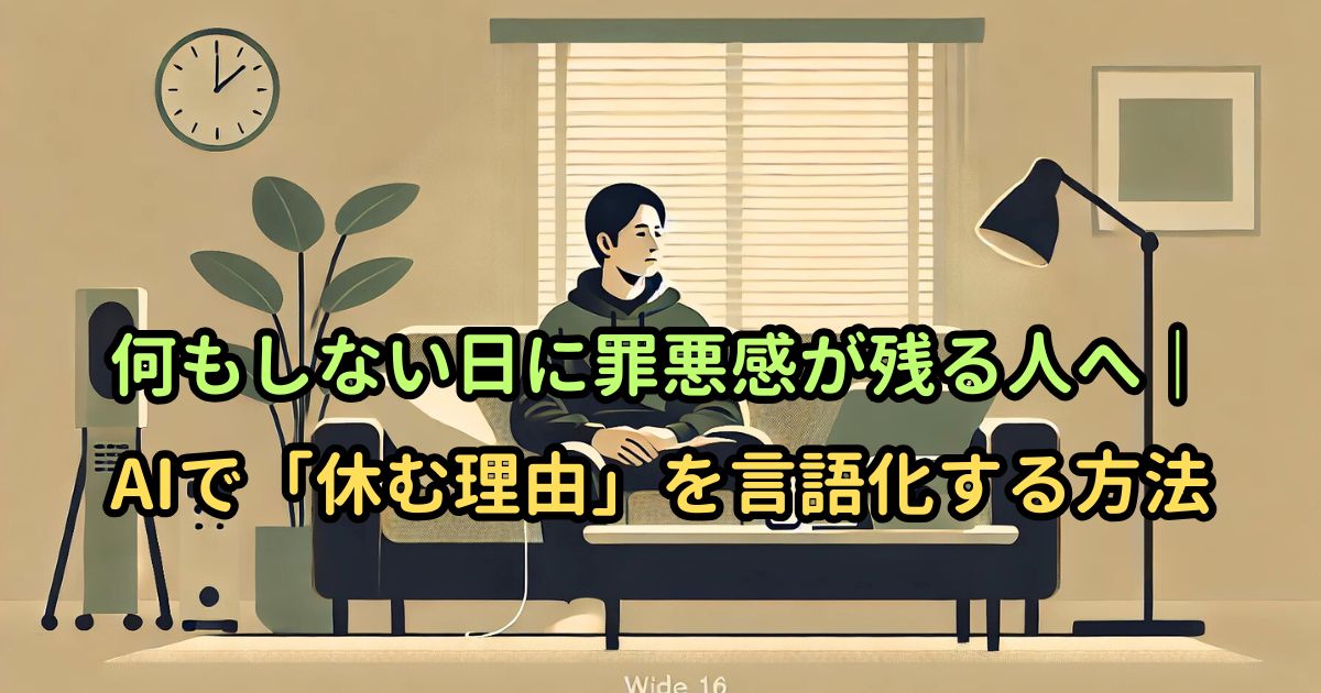 何もしない日に罪悪感が残る人へ|AIで「休む理由」を言語化する方法