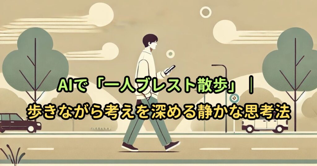 AIで「一人ブレスト散歩」｜歩きながら考えを深める静かな思考法