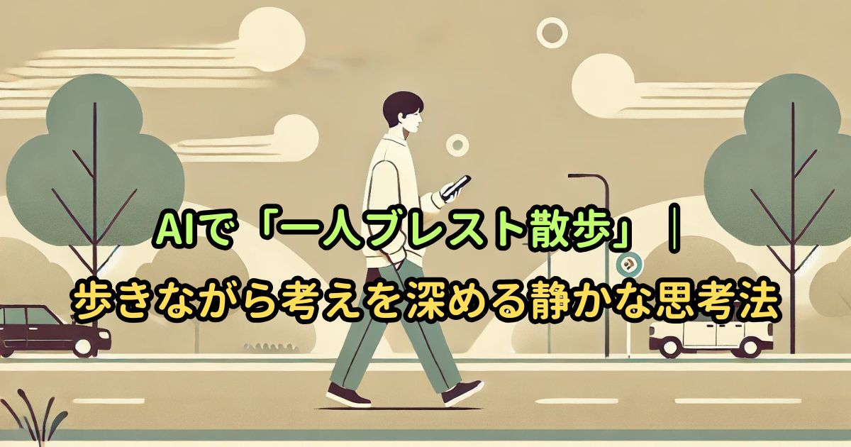 AIで「一人ブレスト散歩」|歩きながら考えを深める静かな思考法