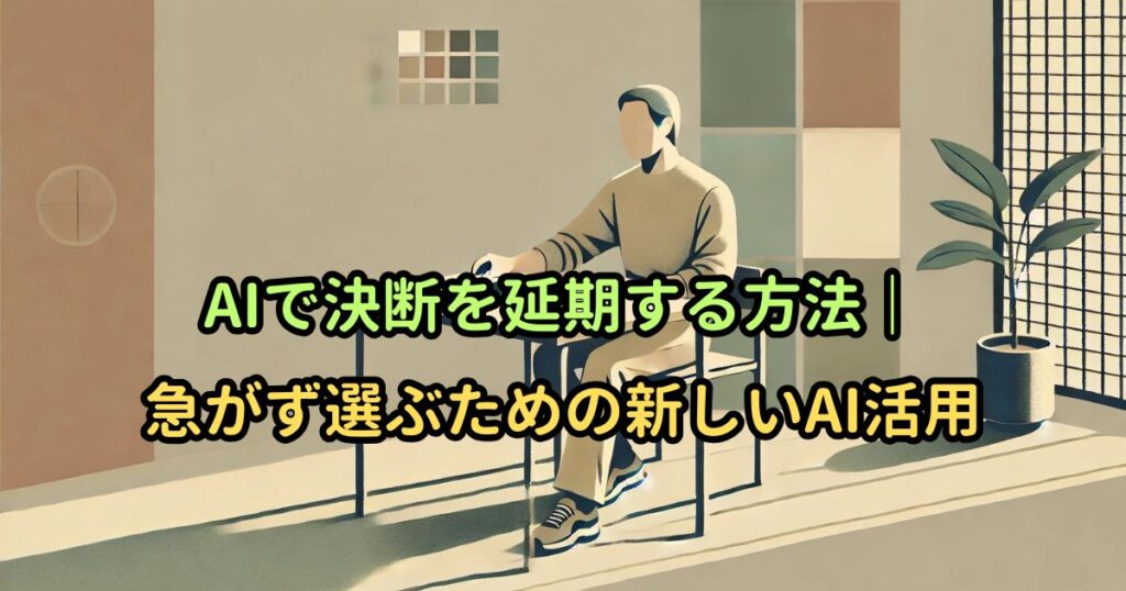AIで決断を延期する方法｜急がず選ぶための新しいAI活用