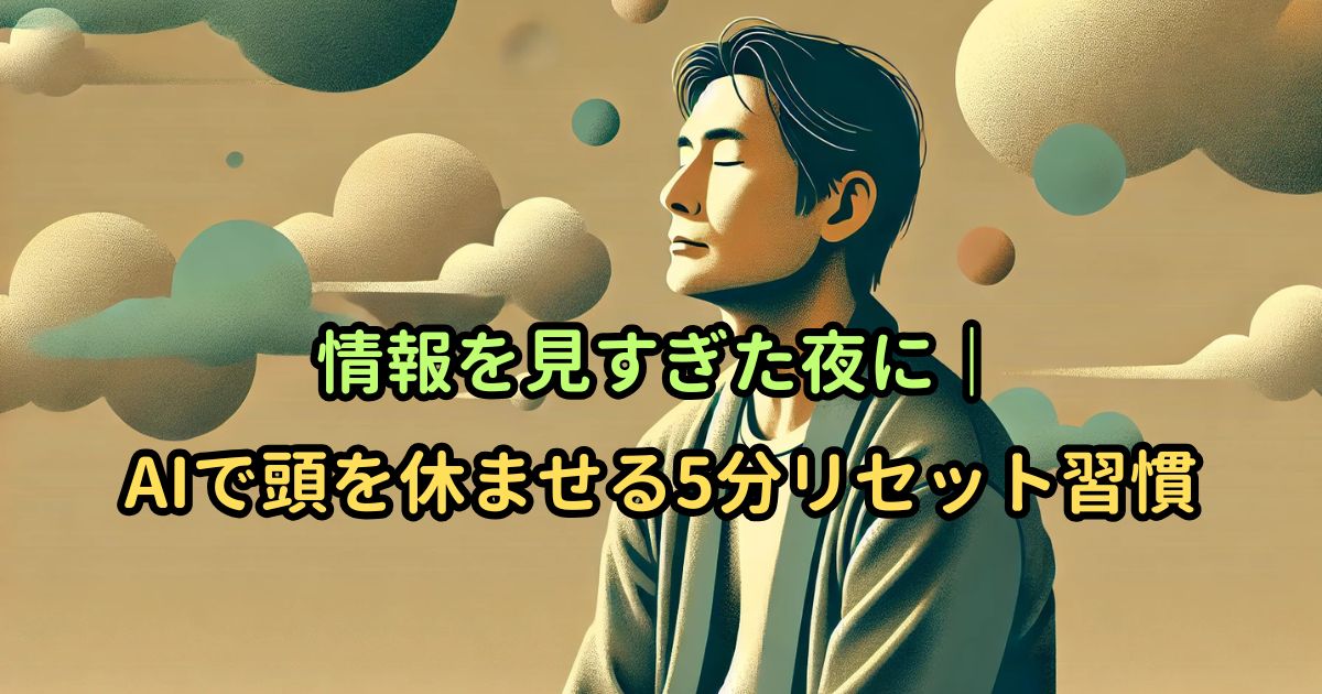 情報を見すぎた夜に|AIで頭を休ませる5分リセット習慣