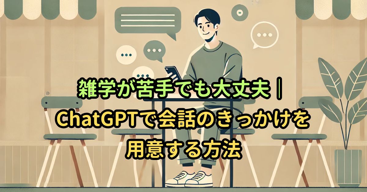 雑学が苦手でも大丈夫|ChatGPTで会話のきっかけを用意する方法