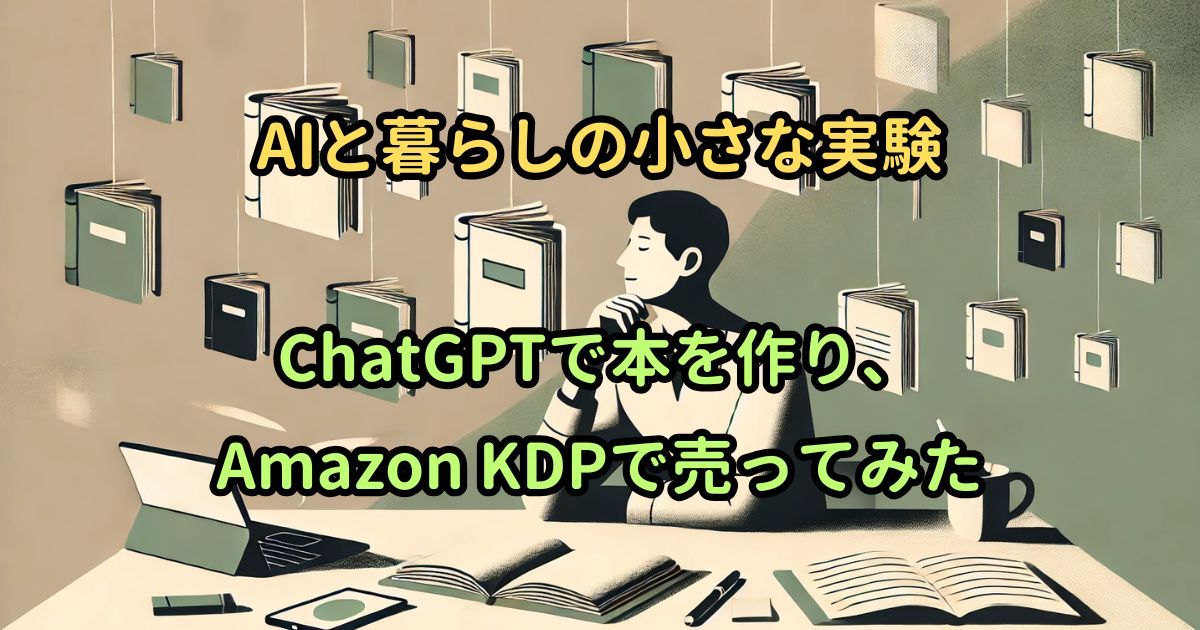 ChatGPTで本を作り、Amazon KDPで売ってみた|AIと暮らしの小さな実験