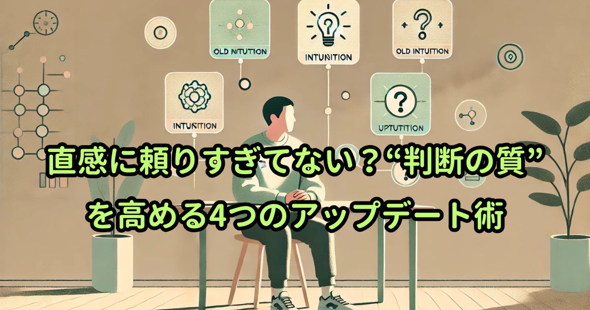 直感に頼りすぎてない？“判断の質”を高める4つのアップデート術