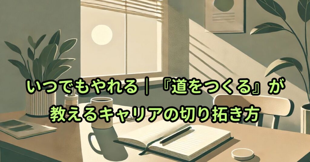 いつでもやれる｜『道をつくる』が教えるキャリアの切り拓き方