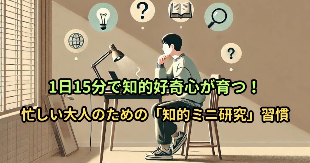 1日15分で知的好奇心が育つ！忙しい大人のための「知的ミニ研究」習慣