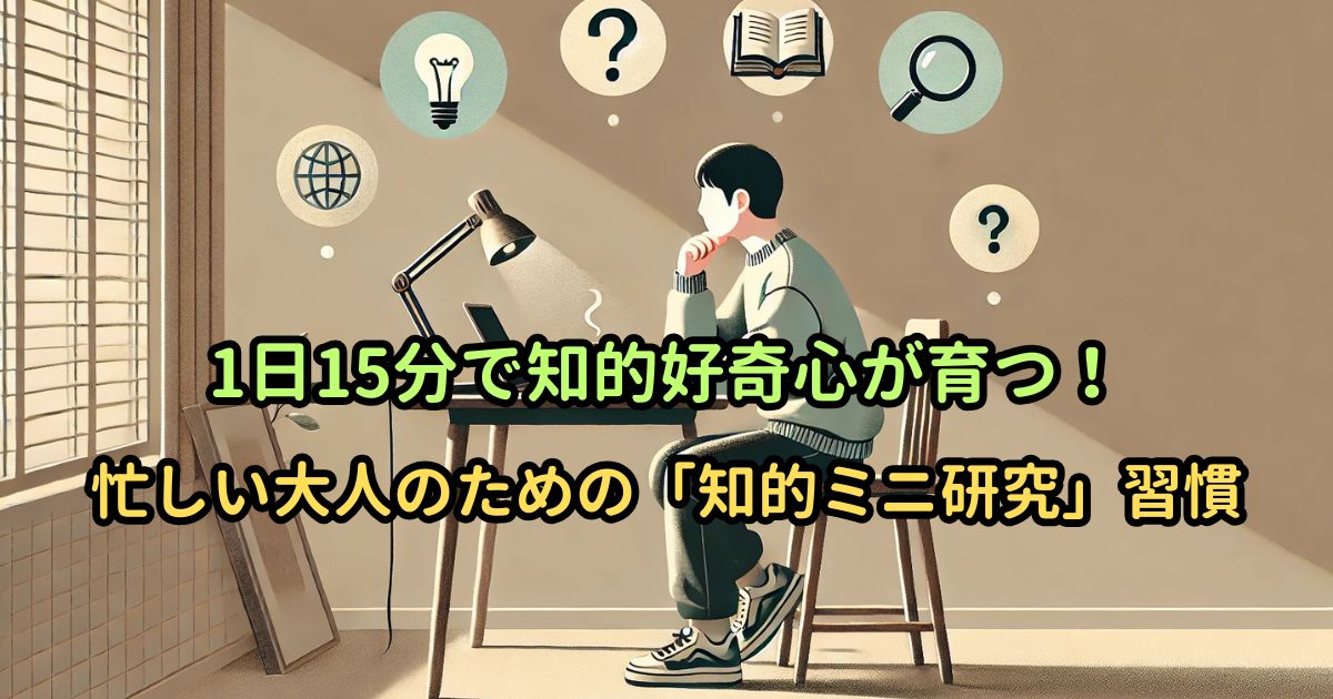 1日15分で知的好奇心が育つ!忙しい大人のための「知的ミニ研究」習慣