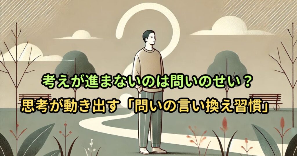 考えが進まないのは問いのせい？思考が動き出す「問いの言い換え習慣」