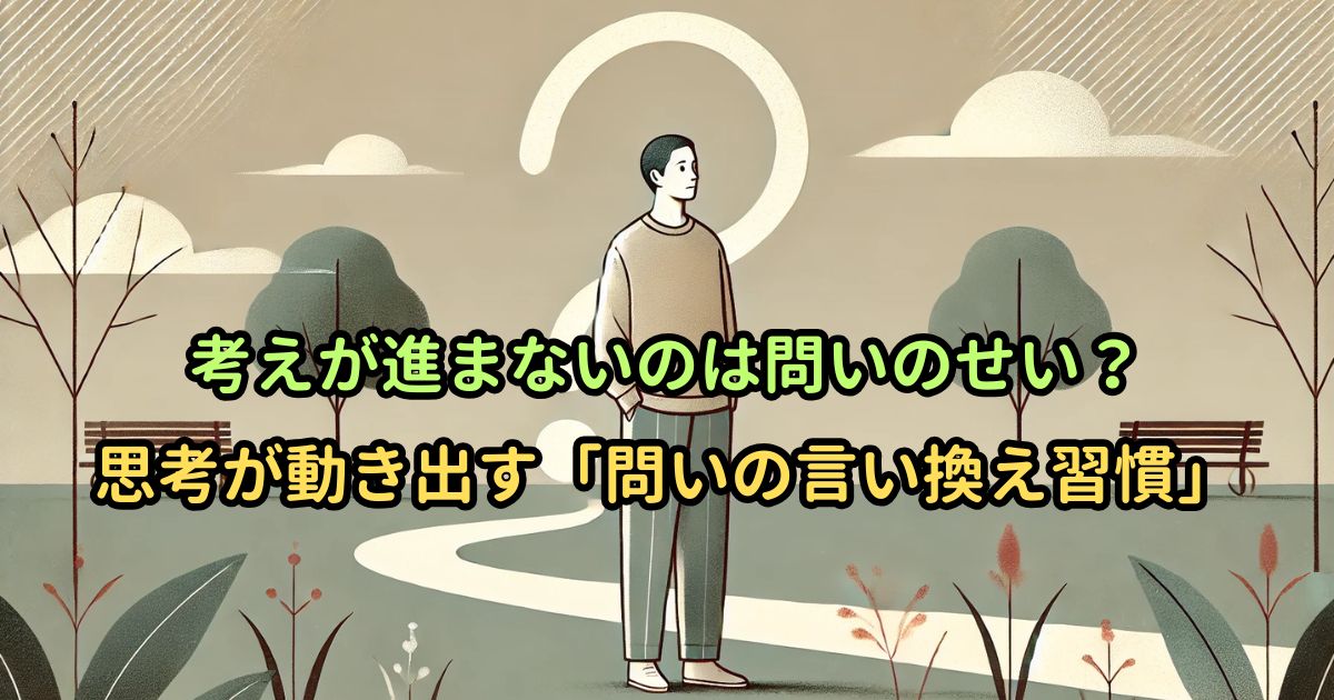考えが進まないのは問いのせい?思考が動き出す「問いの言い換え習慣」