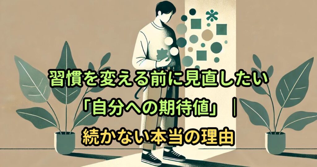 習慣を変える前に見直したい「自分への期待値」｜続かない本当の理由