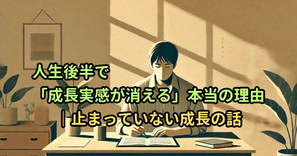 人生後半で「成長実感が消える」本当の理由｜止まっていない成長の話