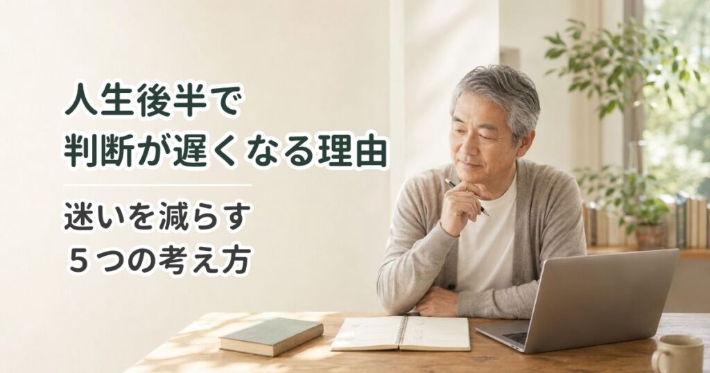人生後半で判断が遅くなる理由｜迷いを減らす5つの考え方