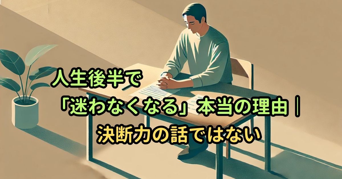 人生後半で「迷わなくなる」本当の理由｜決断力の話ではない