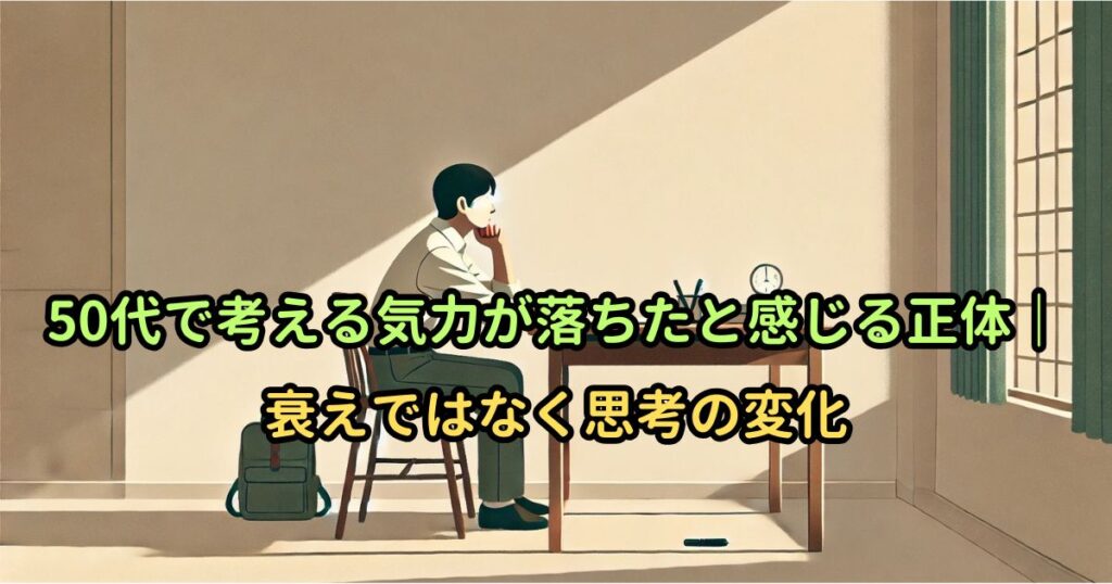 50代で考える気力が落ちたと感じる正体｜衰えではなく思考の変化