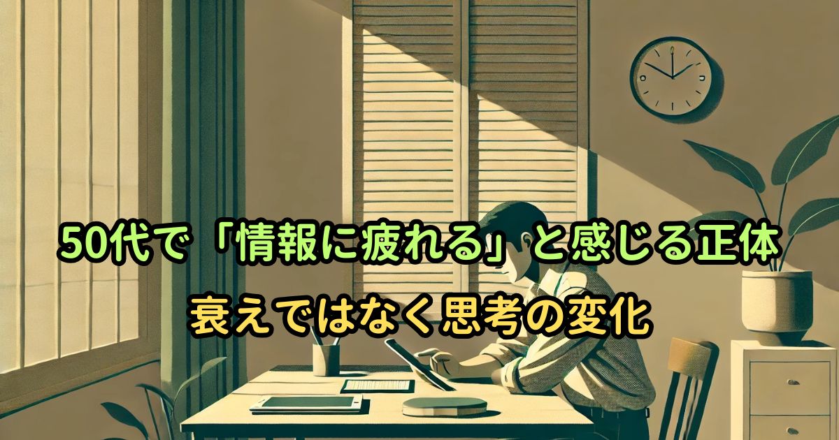 50代で「情報に疲れる」と感じる正体|衰えではなく思考の変化