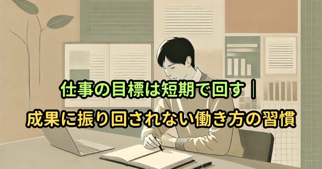 仕事の目標は短期で回す｜成果に振り回されない働き方の習慣