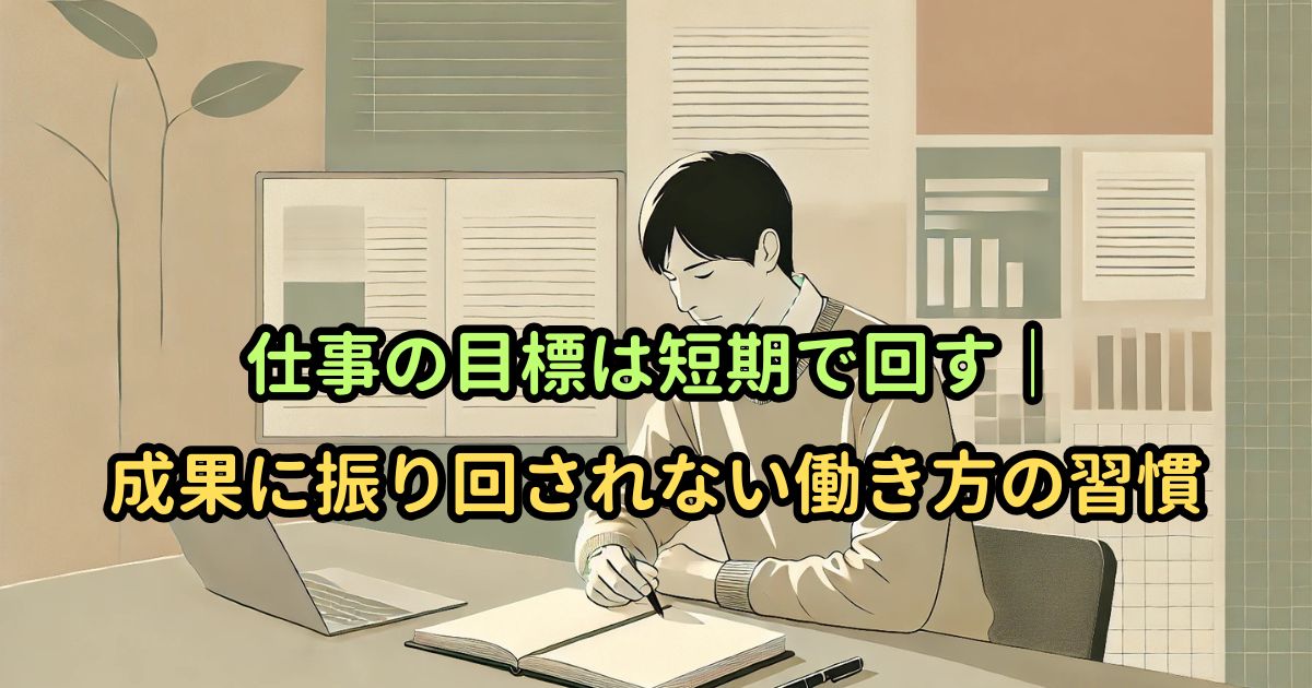 仕事の目標は短期で回す|成果に振り回されない働き方の習慣