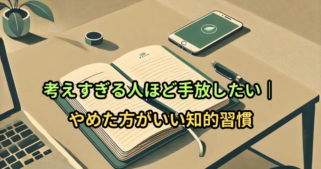 考えすぎる人ほど手放したい｜やめた方がいい知的習慣