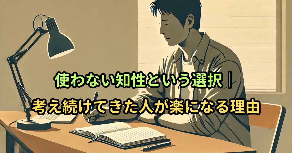 使わない知性という選択｜考え続けてきた人が楽になる理由