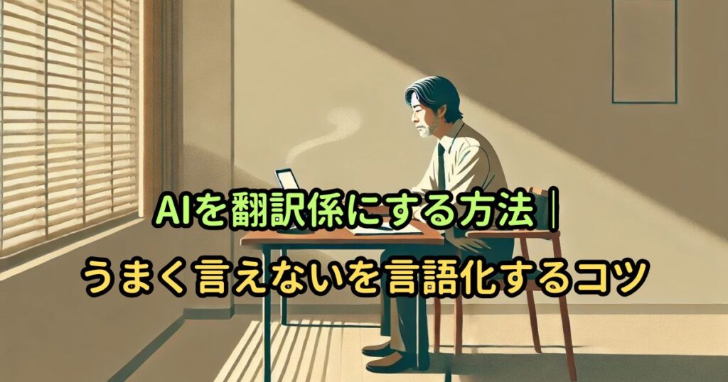 AIを翻訳係にする方法｜うまく言えないを言語化するコツ