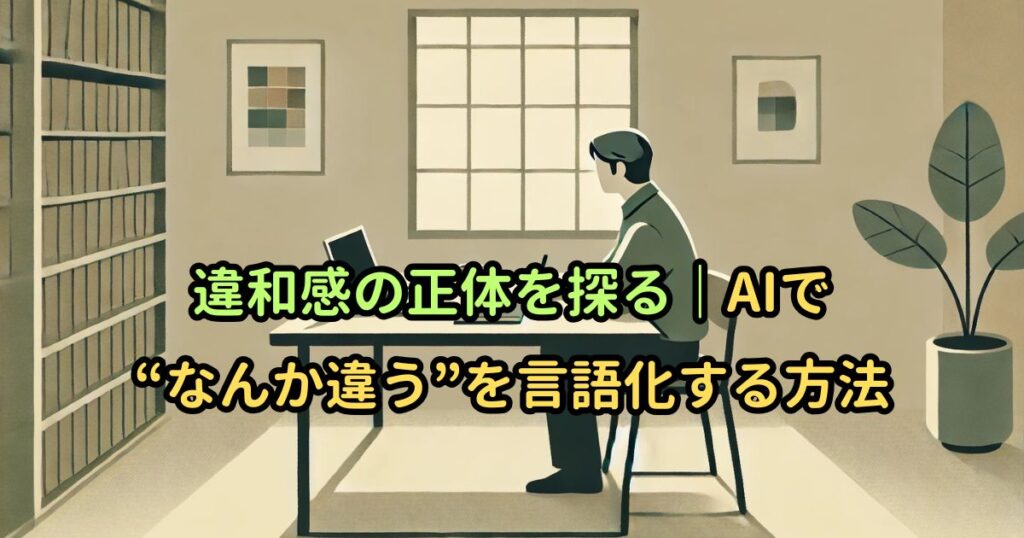 違和感の正体を探る|AIで“なんか違う”を言語化する方法