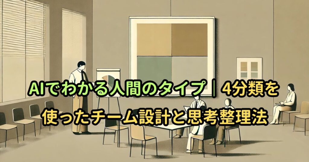 AIでわかる人間のタイプ｜4分類を使ったチーム設計と思考整理法