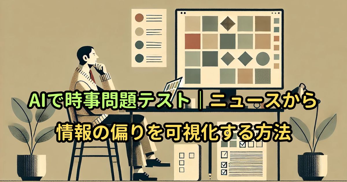 AIで時事問題テスト｜ニュースから情報の偏りを可視化する方法