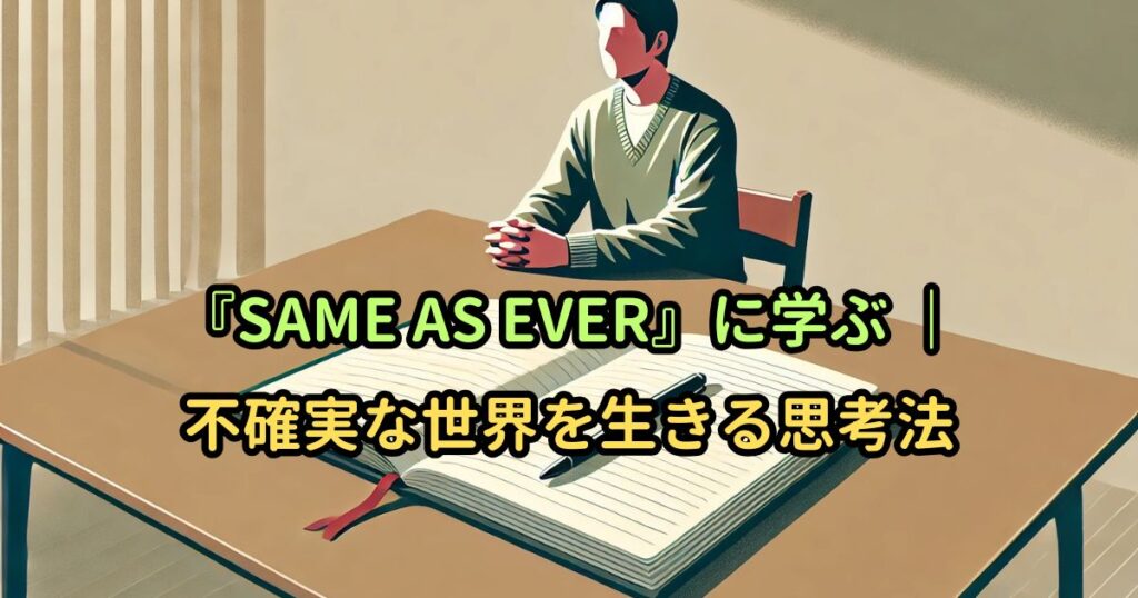 『SAME AS EVER』に学ぶ |不確実な世界を生きる思考法